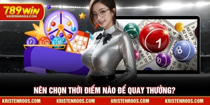 Nên chọn thời điểm nào để quay thưởng xổ số 789WIN?
