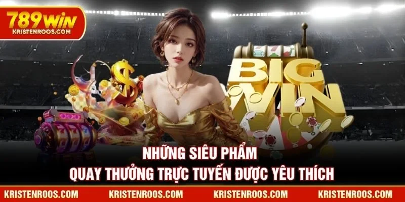 Những siêu phẩm quay thưởng trực tuyến 789WIN được yêu thích